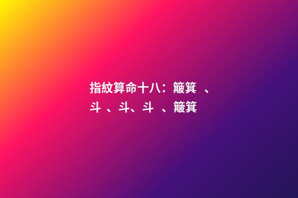 指紋算命十八：簸箕、斗、斗、斗、簸箕